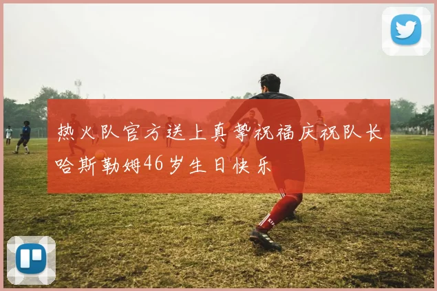热火队官方送上真挚祝福庆祝队长哈斯勒姆46岁生日快乐