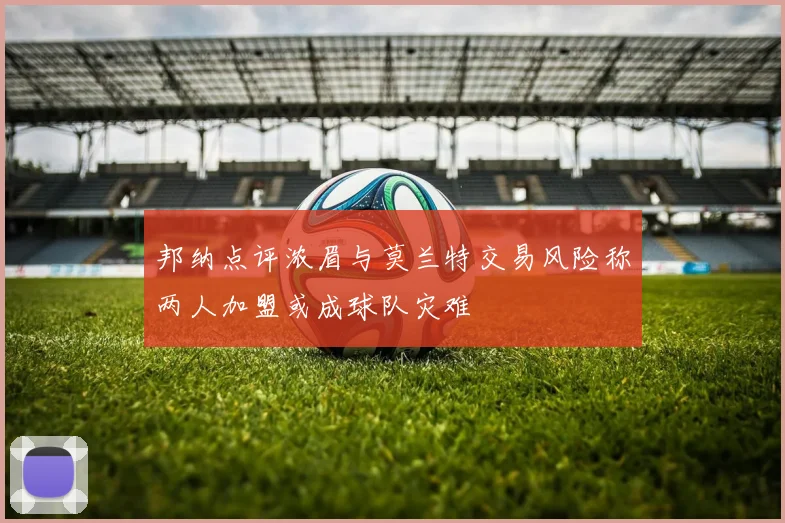 邦纳点评浓眉与莫兰特交易风险称两人加盟或成球队灾难