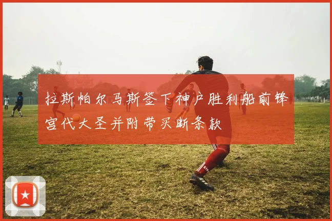 拉斯帕尔马斯签下神户胜利船前锋宫代大圣并附带买断条款