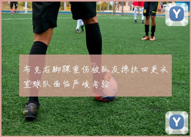 布克右脚踝重伤被队友搀扶回更衣室球队面临严峻考验