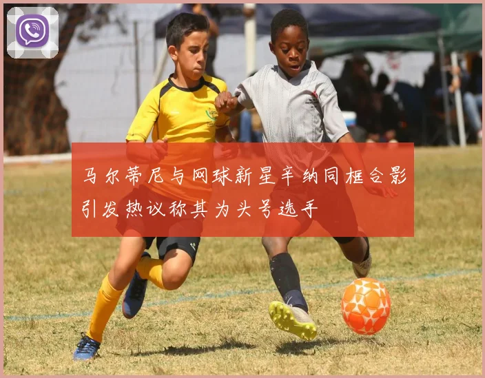 马尔蒂尼与网球新星辛纳同框合影引发热议称其为头号选手
