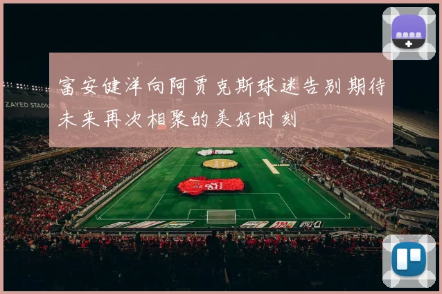 富安健洋向阿贾克斯球迷告别期待未来再次相聚的美好时刻
