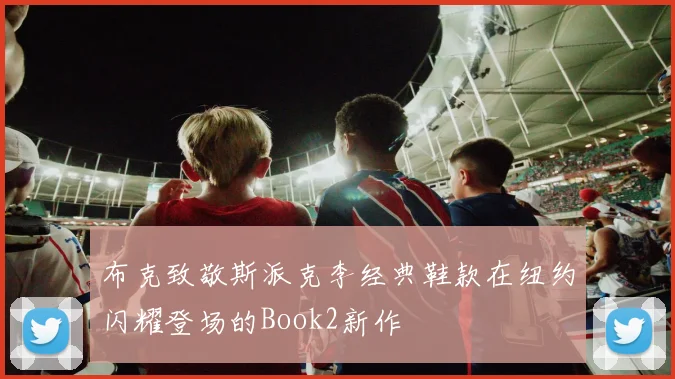 布克致敬斯派克李经典鞋款在纽约闪耀登场的Book2新作