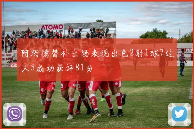 阿玛德替补出场表现出色2射1球7过人5成功获评81分