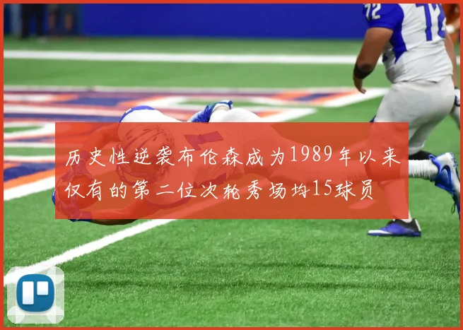 历史性逆袭布伦森成为1989年以来仅有的第二位次轮秀场均15球员