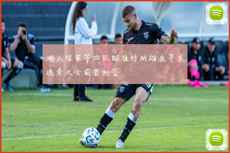 湖人绿军等四队瞄准特纳雄鹿寻求选秀大会前首轮签