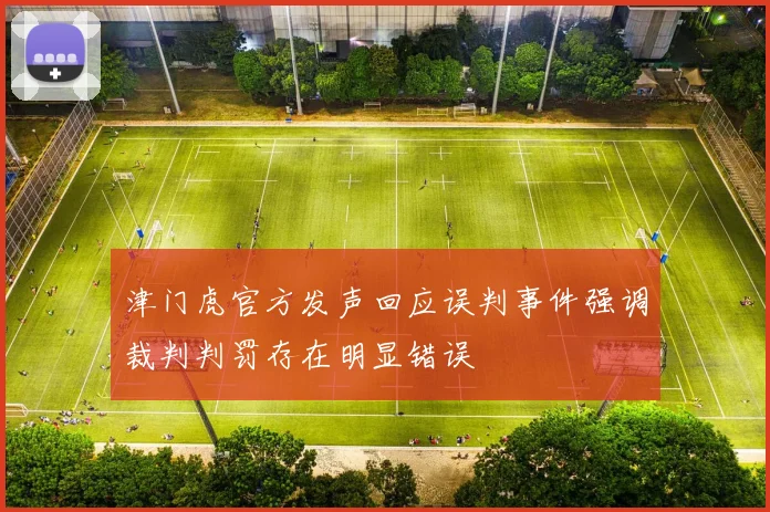 津门虎官方发声回应误判事件强调裁判判罚存在明显错误